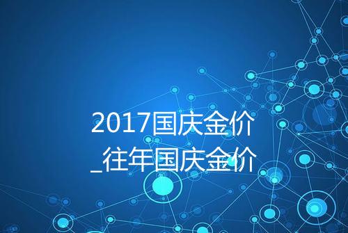 2017国庆金价_往年国庆金价