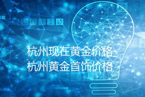 杭州现在黄金价格_杭州黄金首饰价格