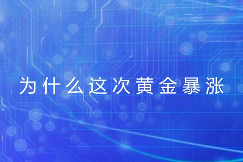 为什么这次黄金暴涨