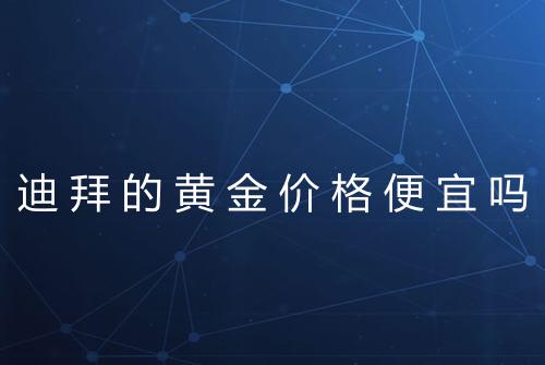 迪拜的黄金价格便宜吗