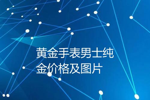黄金手表男士纯金价格及图片