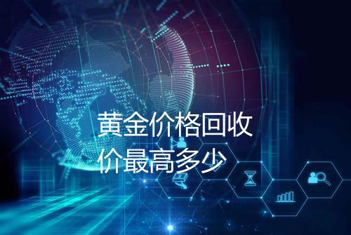 黄金价格回收价最高多少