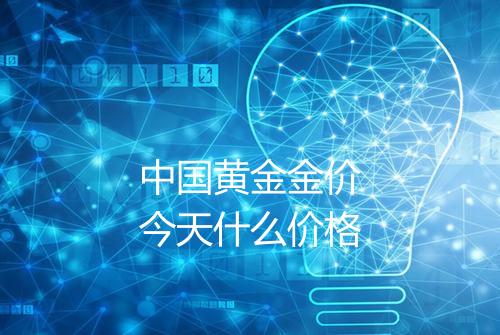 中国黄金金价今天什么价格