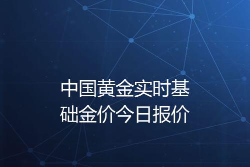 中国黄金实时基础金价今日报价