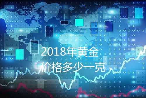 2018年黄金价格多少一克