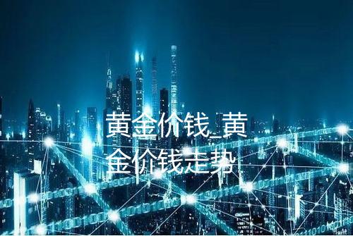 黄金价钱_黄金价钱走势