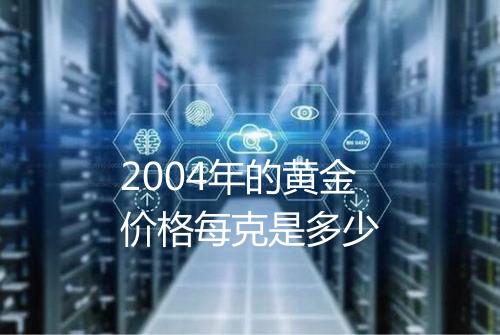 2004年的黄金价格每克是多少