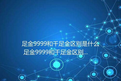 足金9999和千足金区别是什么 足金9999和千足金区别在哪里