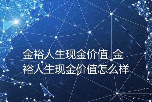 金裕人生现金价值_金裕人生现金价值怎么样
