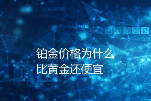 铂金价格为什么比黄金还便宜