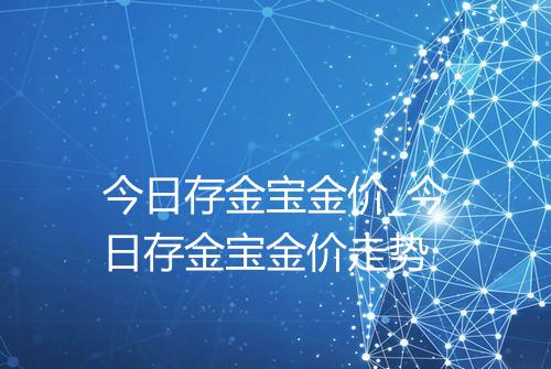 今日存金宝金价_今日存金宝金价走势