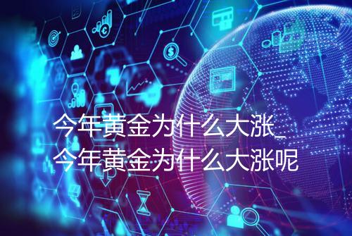 今年黄金为什么大涨_今年黄金为什么大涨呢