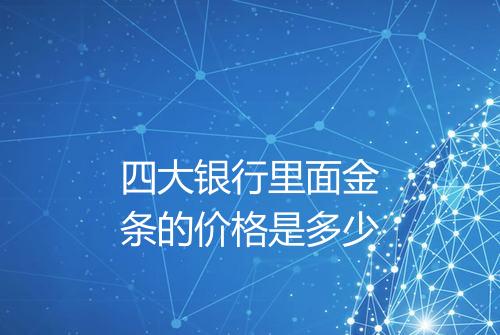 四大银行里面金条的价格是多少
