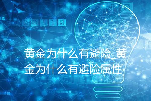 黄金为什么有避险_黄金为什么有避险属性