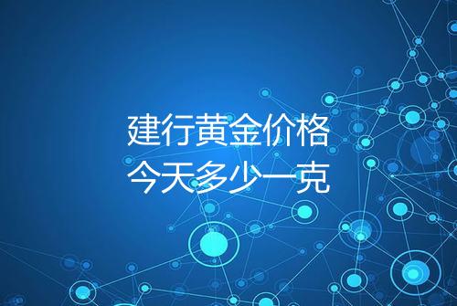 建行黄金价格今天多少一克
