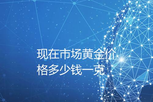 现在市场黄金价格多少钱一克