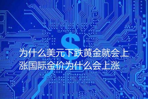 为什么美元下跌黄金就会上涨国际金价为什么会上涨