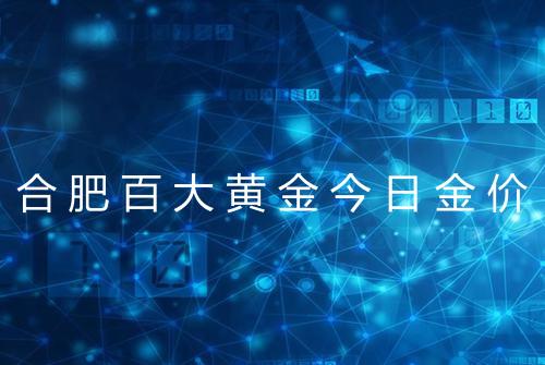 合肥百大黄金今日金价