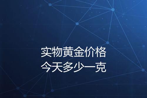 实物黄金价格今天多少一克