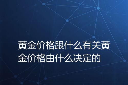 黄金价格跟什么有关黄金价格由什么决定的