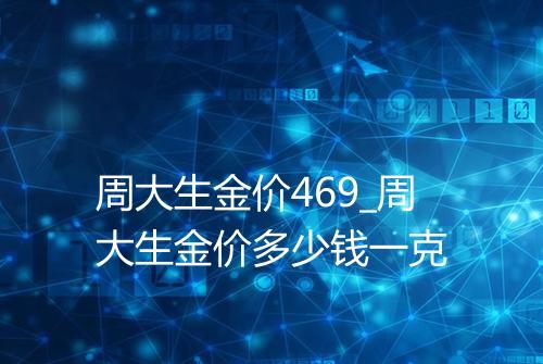 周大生金价469_周大生金价多少钱一克