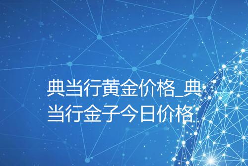 典当行黄金价格_典当行金子今日价格