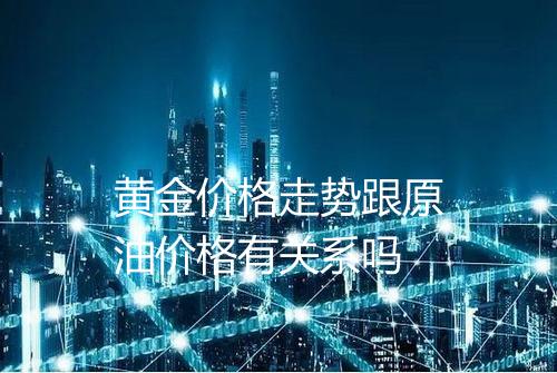 黄金价格走势跟原油价格有关系吗