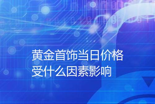 黄金首饰当日价格受什么因素影响