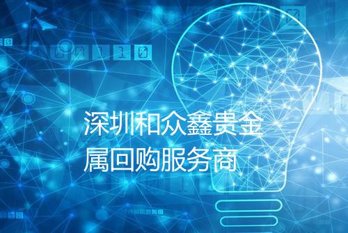 深圳和众鑫贵金属回购服务商