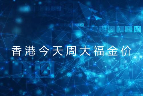 香港今天周大福金价