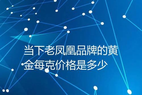 当下老凤凰品牌的黄金每克价格是多少