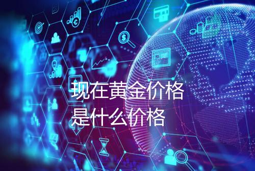 现在黄金价格是什么价格