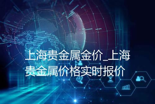 上海贵金属金价_上海贵金属价格实时报价