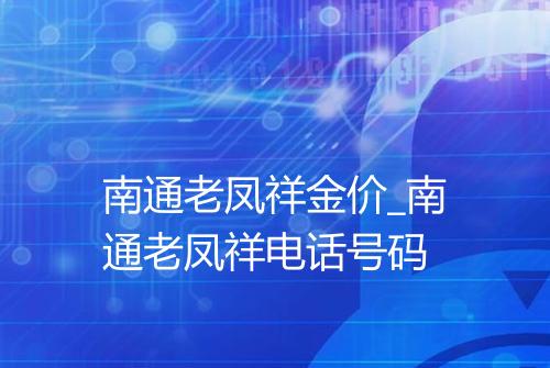 南通老凤祥金价_南通老凤祥电话号码