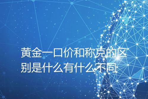 黄金一口价和称克的区别是什么有什么不同