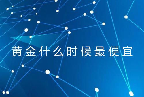 黄金什么时候最便宜