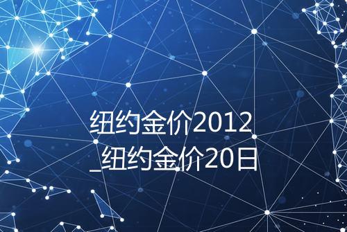 纽约金价2012_纽约金价20日