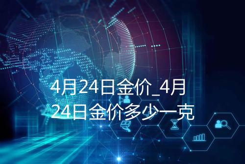 4月24日金价_4月24日金价多少一克