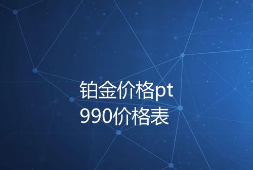 铂金价格pt990价格表