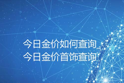 今日金价如何查询_今日金价首饰查询