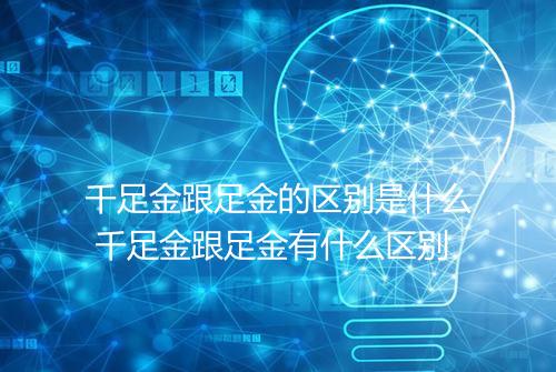 千足金跟足金的区别是什么 千足金跟足金有什么区别