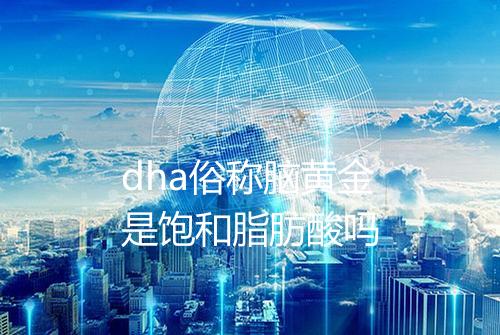 dha俗称脑黄金是饱和脂肪酸吗