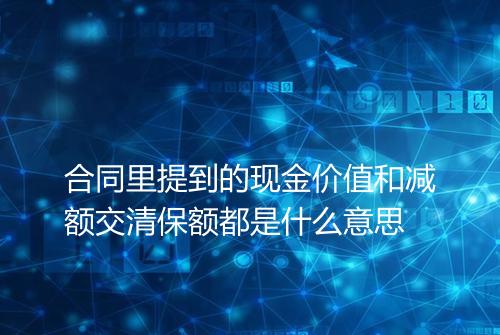 合同里提到的现金价值和减额交清保额都是什么意思