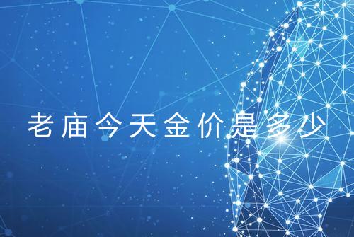 老庙今天金价是多少
