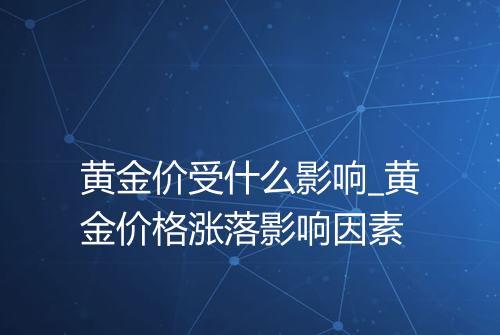 黄金价受什么影响_黄金价格涨落影响因素