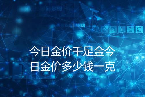今日金价千足金今日金价多少钱一克