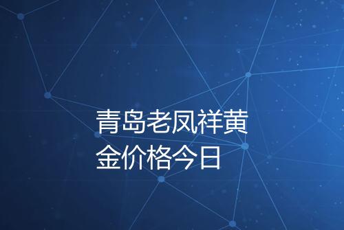 青岛老凤祥黄金价格今日