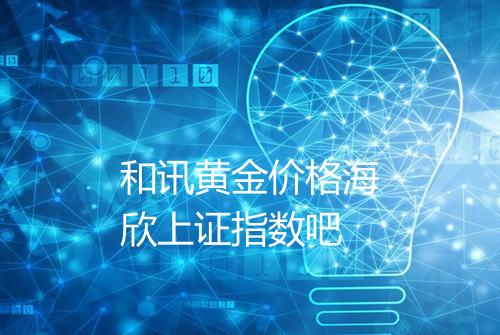 和讯黄金价格海欣上证指数吧