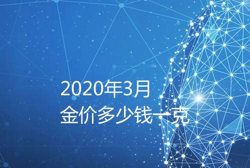 2020年3月金价多少钱一克