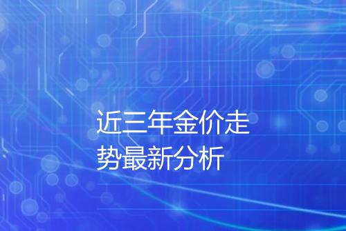 近三年金价走势最新分析